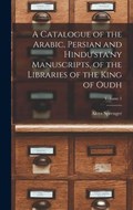 A Catalogue of the Arabic, Persian and Hindu'sta'ny Manuscripts, of the Libraries of the King of Oudh; Volume 1 | Aloys Sprenger | 