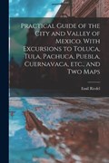 Practical Guide of the City and Valley of Mexico. With Excursions to Toluca, Tula, Pachuca, Puebla, Cuernavaca, etc., and two Maps | Emil Riedel | 