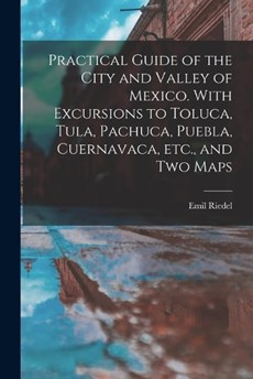 Practical Guide of the City and Valley of Mexico. With Excursions to Toluca, Tula, Pachuca, Puebla, Cuernavaca, etc., and two Maps