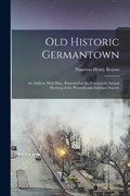Old Historic Germantown; an Address With Illus., Presented at the Fourteenth Annual Meeting of the Pennsylvania-German Society | Naaman Henry Keyser | 