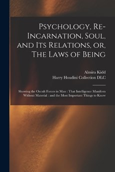 Psychology, Re-incarnation, Soul, and Its Relations, or, The Laws of Being: Showing the Occult Forces in Man: That Intelligence Manifests Without Mate