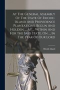 At The General Assembly Of The State Of Rhode-island And Providence Plantations, Begun And Holden, ... At ... Within And For The Said State, On ..., In The Year Of Our Lord | Rhode Island | 