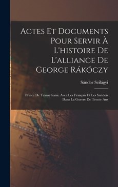 Actes Et Documents Pour Servir À L'histoire De L'alliance De George Rákóczy