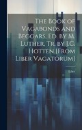 The Book of Vagabonds and Beggars, Ed. by M. Luther, Tr. by J.C. Hotten [From Liber Vagatorum] | Liber | 