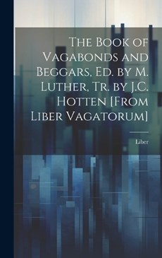 The Book of Vagabonds and Beggars, Ed. by M. Luther, Tr. by J.C. Hotten [From Liber Vagatorum]