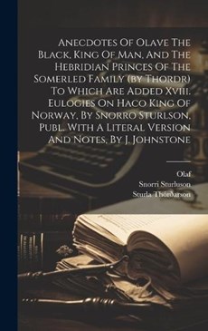 Anecdotes Of Olave The Black, King Of Man, And The Hebridian Princes Of The Somerled Family (by Thordr) To Which Are Added Xviii. Eulogies On Haco King Of Norway, By Snorro Sturlson, Publ. With A Lite