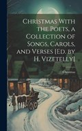 Christmas With the Poets, a Collection of Songs, Carols, and Verses [Ed. by H. Vizetelly] | Christmas | 