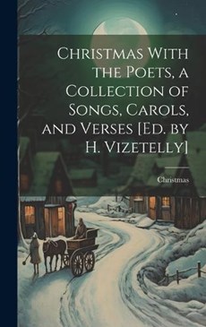 Christmas With the Poets, a Collection of Songs, Carols, and Verses [Ed. by H. Vizetelly]