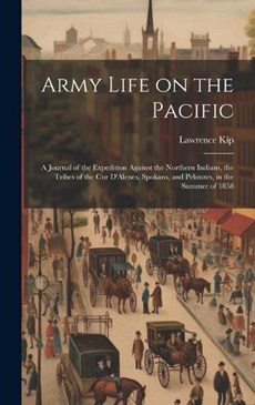 Army Life on the Pacific: A Journal of the Expedition Against the Northern Indians, the Tribes of the Cur D'Alenes, Spokans, and Pelouzes, in th