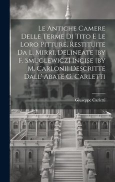 Le Antiche Camere Delle Terme Di Tito E Le Loro Pitture, Restituite Da L. Mirri, Delineate [by F. Smuglewicz] Incise [by M. Carloni] Descritte Dall' Abate G. Carletti