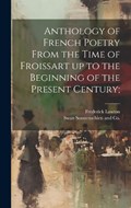 Anthology of French Poetry From the Time of Froissart up to the Beginning of the Present Century; | Frederick Lawton | 