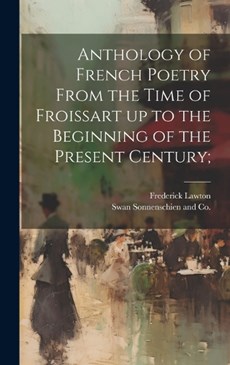 Anthology of French Poetry From the Time of Froissart up to the Beginning of the Present Century;