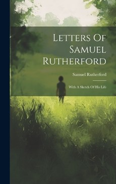 Letters Of Samuel Rutherford: With A Sketch Of His Life
