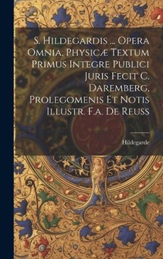 S. Hildegardis ... Opera Omnia, Physicæ Textum Primus Integre Publici Juris Fecit C. Daremberg, Prolegomenis Et Notis Illustr. F.a. De Reuss