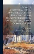 Pioneer Presbyterianism in Tennessee. Addresses Delivered at the Tennessee Exposition on Presbyterian Day, October 28, 1897 | Jonathan Waverley 1837-1924 Bachman | 