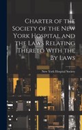 Charter of the Society of the New York Hospital and the Laws Relating Thereto With the By Laws | New York Hospital Society | 