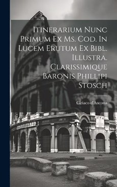 Itinerarium Nunc Primum Ex Ms. Cod. In Lucem Erutum Ex Bibl. Illustra. Clarissimique Baronis Phillipi Stosch