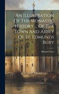 An Illustration Of The Monastic History ... Of The Town And Abbey Of St. Edmunds Bury | Richard Yates | 