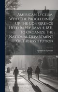 American Lyceum, With The Proceedings Of The Conference Held In N.y., May 4, 1831, To Organize The National Department Of The Institution | American Lyceum | 