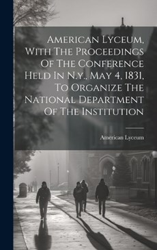 American Lyceum, With The Proceedings Of The Conference Held In N.y., May 4, 1831, To Organize The National Department Of The Institution