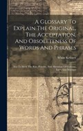A Glossary To Explain The Original, The Acceptation, And Obsoleteness Of Words And Phrases | White Kennett | 