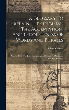 A Glossary To Explain The Original, The Acceptation, And Obsoleteness Of Words And Phrases