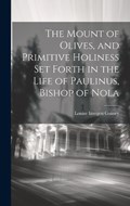 The Mount of Olives, and Primitive Holiness Set Forth in the Life of Paulinus, Bishop of Nola | Louise Imogen Guiney | 