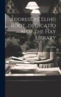 Address by Elihu Root...dedication of the Hay Library | Root Elihu | 