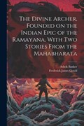 The Divine Archer, Founded on the Indian Epic of the Ramayana, With two Stories From the Mahabharata | Frederick James Gould ; Ashok Banker | 