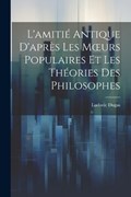 L'amitié Antique D'après Les Moeurs Populaires Et Les Théories Des Philosophes | Ludovic Dugas | 