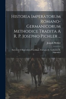 Historia Imperatorum Romano-germanicorum Methodice Tradita A R. P. Josepho Pichler ...