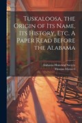 Tuskaloosa, the Origin of its Name, its History, etc. A Paper Read Before the Alabama | Alabama Historical Society | 