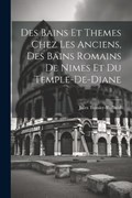 Des Bains Et Themes Chez Les Anciens, Des Bains Romains De Nimes Et Du Temple-De-Diane | Jules Teissier-Rolland | 