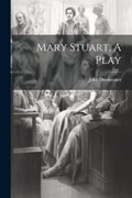 Mary Stuart, A Play | John Drinkwater | 