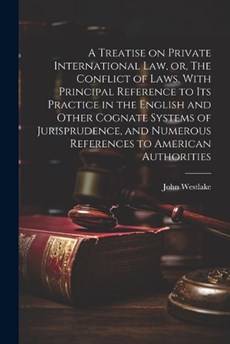 A Treatise on Private International law, or, The Conflict of Laws, With Principal Reference to its Practice in the English and Other Cognate Systems of Jurisprudence, and Numerous References to Americ