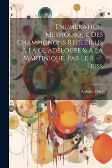 Enumeration Méthodique Des Champignons Recueillis À La Guadeloupe & À La Martinique, Par Le R.-P. Duss