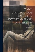 Man's Unconscious Spirit the Psychoanalysis of Spiritism | Lay | 