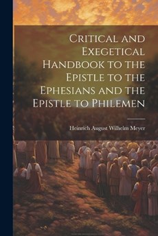Critical and Exegetical Handbook to the Epistle to the Ephesians and the Epistle to Philemen