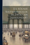 Die Kölner Kaufmannsgilde im Zwölften Jahrhundert | Heinrich Von Loesch | 