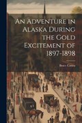 An Adventure in Alaska During the Gold Excitement of 1897-1898 | Bruce Cotten | 