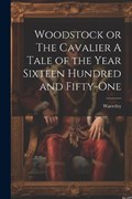 Woodstock or The Cavalier A Tale of the Year Sixteen Hundred and Fifty-one | Waverley | 