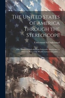 The United States of America Through the Stereoscope; one Hundred Outlooks From Successive Standpoints in Different Parts of the World's Greatest Republic ..