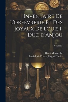 Inventaire de l'orfèvrerie et des joyaux de Louis I, duc d'Anjou; Volume 3
