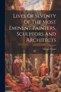 Lives Of Seventy Of The Most Eminent Painters, Sculptors And Architects | Giorgio Vasari | 