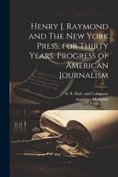 Henry J. Raymond and The New York Press, for Thirty Years. Progress of American Journalism