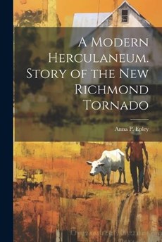 A Modern Herculaneum. Story of the New Richmond Tornado