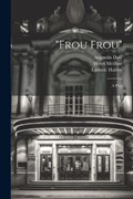 "Frou Frou"; a Play | Henri Meilhac ; Ludovic Halévy ; Augustin Daly | 