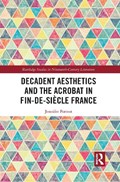 Decadent Aesthetics and the Acrobat in French Fin de siecle | Jennifer Forrest | 