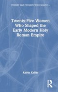 Twenty-Five Women Who Shaped the Early Modern Holy Roman Empire | Katrin Keller | 