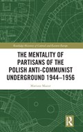 The Mentality of Partisans of the Polish Anti-Communist Underground 1944–1956 | Mariusz Mazur | 
